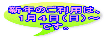 新年のご利用は、 　1月４日（日）～ です。