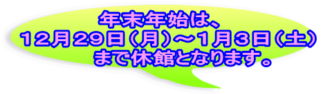 年末年始は、 　１２月２９日（月）～１月３日（土） 　　　まで休館となります。