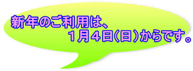 　新年のご利用は、 　　　　　　　１月４日(日）からです。